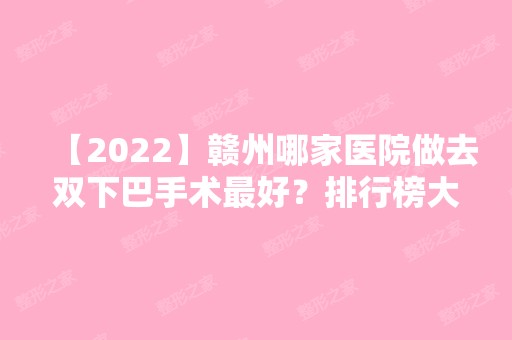 【2024】赣州哪家医院做去双下巴手术比较好？排行榜大全上榜牙科依次公布!含口碑及价