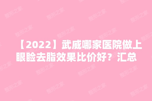 【2024】武威哪家医院做上眼睑去脂效果比价好？汇总一份口碑医院排行榜前五点评!价