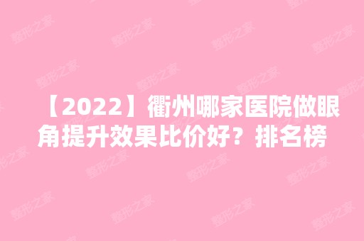 【2024】衢州哪家医院做眼角提升效果比价好？排名榜整理5位医院大咖!洛尔艾格、贵美