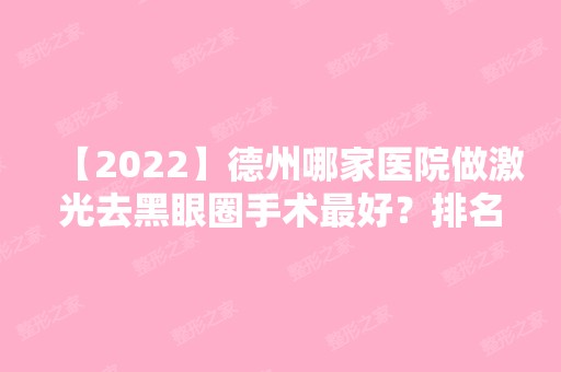 【2024】德州哪家医院做激光去黑眼圈手术比较好？排名榜整理5位医院大咖!德州人民医院