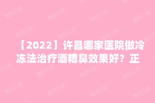 【2024】许昌哪家医院做冷冻法治疗酒糟鼻效果好？正规排名榜盘点前四_价格清单一一