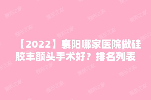 【2024】襄阳哪家医院做硅胶丰额头手术好？排名列表公布!除仁爱还有维多利亚、美嘉