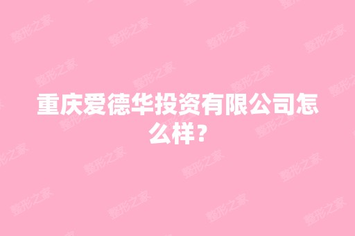 重庆爱德华投资有限公司怎么样？