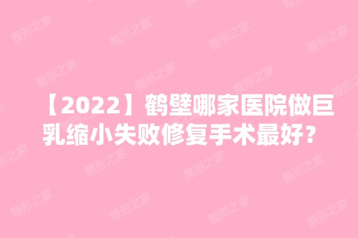 【2024】鹤壁哪家医院做巨乳缩小失败修复手术比较好？排名前十强口碑亮眼~送上案例及