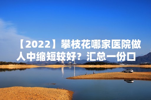 【2024】攀枝花哪家医院做人中缩短较好？汇总一份口碑医院排行榜前五点评!价格表全