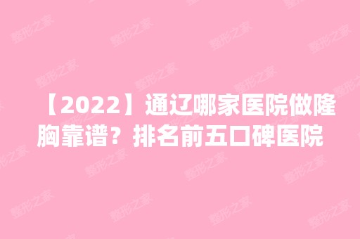 【2024】通辽哪家医院做隆胸靠谱？排名前五口碑医院盘点_李大夫、通辽市施介医院医