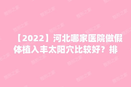 【2024】河北哪家医院做假体植入丰太阳穴比较好？排名前五医院评点_附手术价格查询