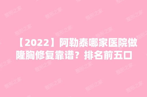 【2024】阿勒泰哪家医院做隆胸修复靠谱？排名前五口碑医院盘点_大西北飞顿、大西北