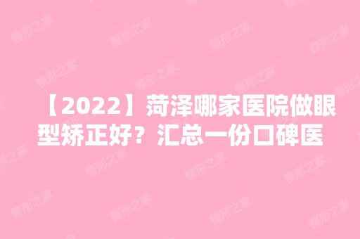 【2024】菏泽哪家医院做眼型矫正好？汇总一份口碑医院排行榜前五点评!价格表全新查