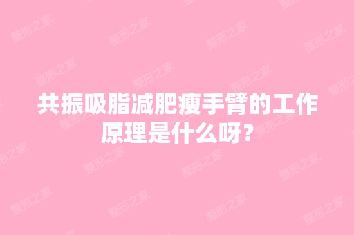 共振吸脂减肥瘦手臂的工作原理是什么呀？