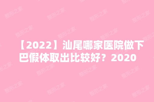 【2024】汕尾哪家医院做下巴假体取出比较好？2024-还有整下巴假体取出价格案例参考哦