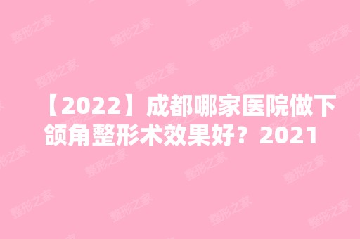 【2024】成都哪家医院做下颌角整形术效果好？2024排行前10医院盘点!个个都是口碑好且