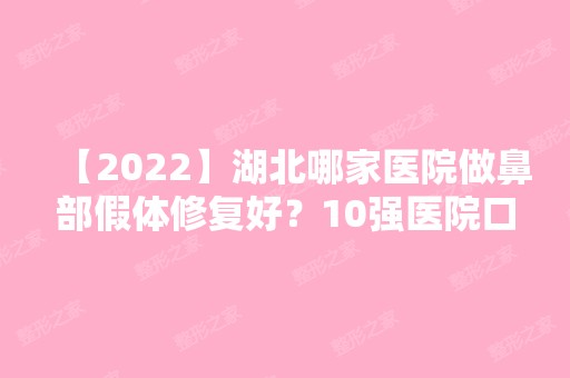 【2024】湖北哪家医院做鼻部假体修复好？10强医院口碑特色各不同~价格收费合理！