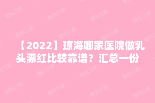 【2024】琼海哪家医院做乳头漂红比较靠谱？汇总一份口碑医院排行榜前五点评!价格表