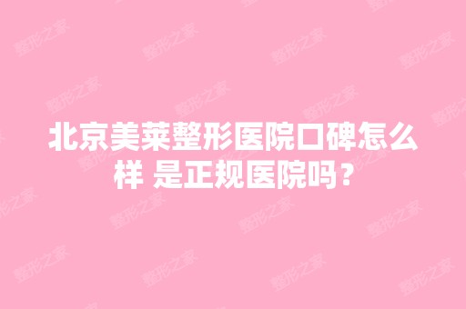 北京美莱整形医院口碑怎么样 是正规医院吗？