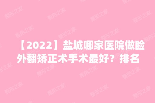 【2024】盐城哪家医院做睑外翻矫正术手术比较好？排名前四医院汇总_附价格查询！