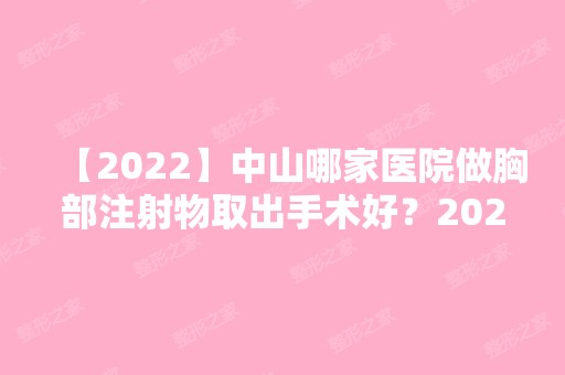 【2024】中山哪家医院做胸部注射物取出手术好？2024-还有整胸部注射物取出价格案例参