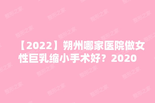 【2024】朔州哪家医院做女性巨乳缩小手术好？2024-还有整女性巨乳缩小手术价格案例参