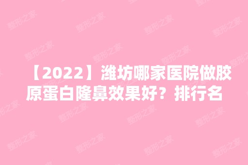 【2024】潍坊哪家医院做胶原蛋白隆鼻效果好？排行名单有医院、天宏、寿光丽宸等!价