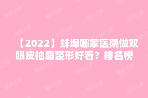 【2024】蚌埠哪家医院做双眼皮抽脂整形好看？排名榜整理5位医院大咖!康美、第二医学