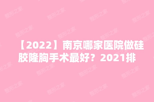 【2024】南京哪家医院做硅胶隆胸手术比较好？2024排行前10医院盘点!个个都是口碑好且人