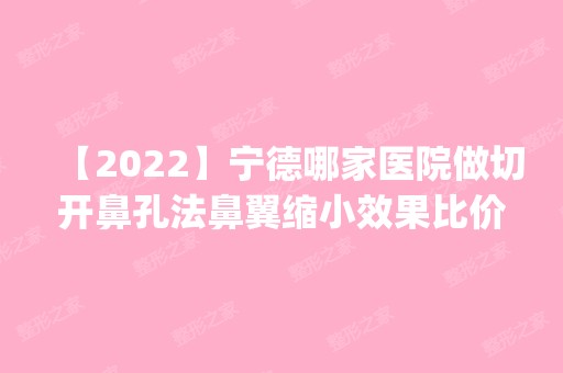 【2024】宁德哪家医院做切开鼻孔法鼻翼缩小效果比价好？排名前五医院评点_附手术价