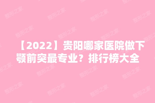 【2024】贵阳哪家医院做下颚前突哪家好？排行榜大全上榜牙科依次公布!含口碑及价格