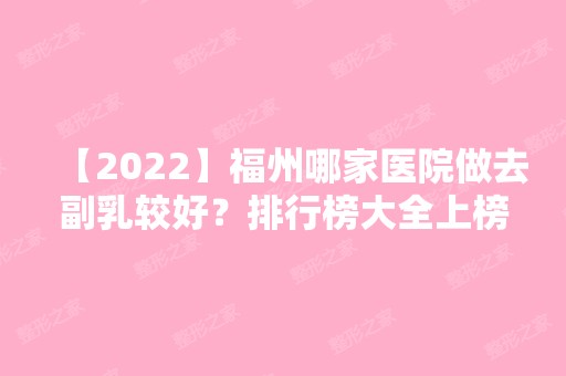 【2024】福州哪家医院做去副乳较好？排行榜大全上榜牙科依次公布!含口碑及价格明细