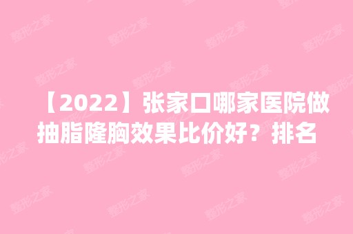 【2024】张家口哪家医院做抽脂隆胸效果比价好？排名前四医院汇总_附价格查询！