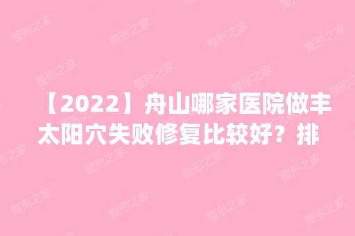 【2024】舟山哪家医院做丰太阳穴失败修复比较好？排名前四医院汇总_附价格查询！