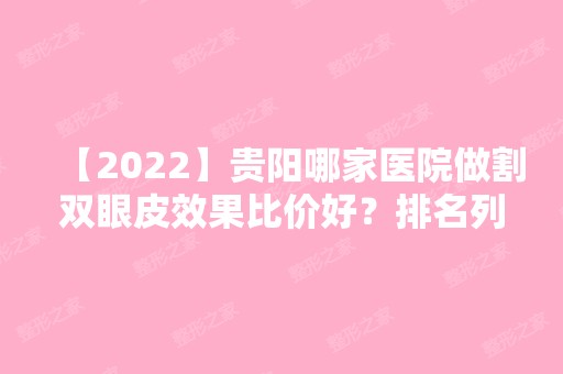 【2024】贵阳哪家医院做割双眼皮效果比价好？排名列表公布!除贵阳医学院第二附属医