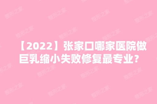 【2024】张家口哪家医院做巨乳缩小失败修复哪家好？排行榜维多利亚、薇美、天宏等权