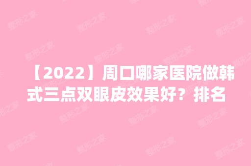 【2024】周口哪家医院做韩式三点双眼皮效果好？排名前五口碑医院盘点_艾兰金沙、天