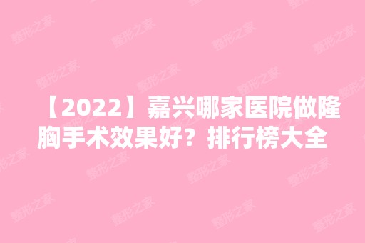 【2024】嘉兴哪家医院做隆胸手术效果好？排行榜大全上榜牙科依次公布!含口碑及价格