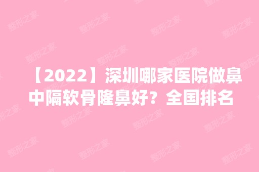 【2024】深圳哪家医院做鼻中隔软骨隆鼻好？全国排名前五医院来对比!价格(多少钱)参考