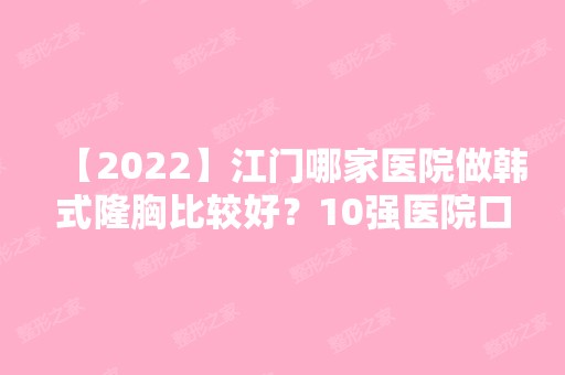 【2024】江门哪家医院做韩式隆胸比较好？10强医院口碑特色各不同~价格收费合理！