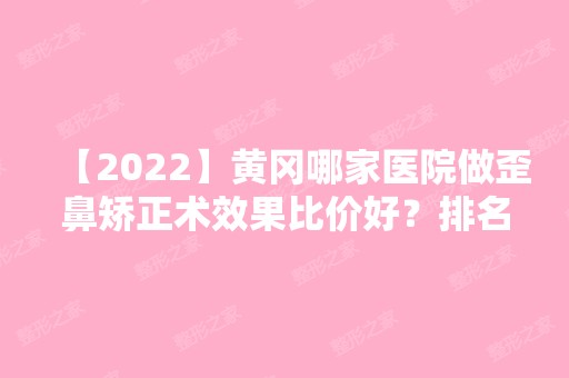 【2024】黄冈哪家医院做歪鼻矫正术效果比价好？排名列表公布!除黄冈市中心医院还有