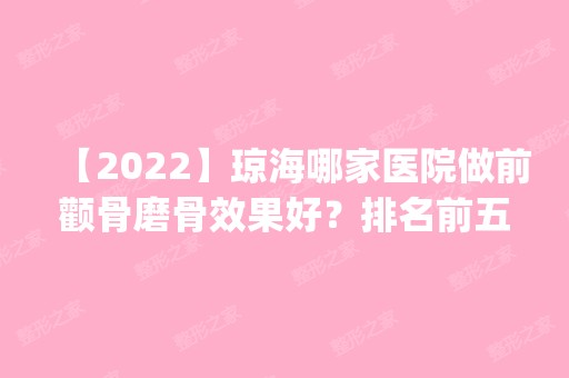 【2024】琼海哪家医院做前颧骨磨骨效果好？排名前五医院评点_附手术价格查询！