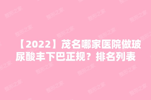 【2024】茂名哪家医院做玻尿酸丰下巴正规？排名列表公布!除MK明慨还有向巧、华美等可