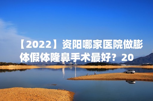 【2024】资阳哪家医院做膨体假体隆鼻手术比较好？2024排行榜前五这几家都有资质_含伊之