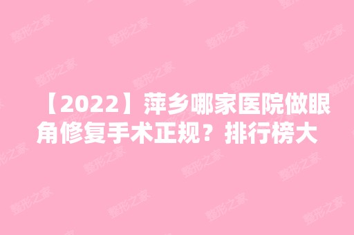 【2024】萍乡哪家医院做眼角修复手术正规？排行榜大全上榜牙科依次公布!含口碑及价