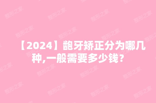 【2024】龅牙矫正分为哪几种,一般需要多少钱？