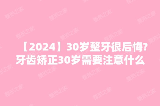 【2024】30岁整牙很后悔?牙齿矫正30岁需要注意什么?#上海整牙