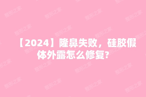 【2024】隆鼻失败，硅胶假体外露怎么修复?