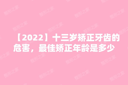 【2024】十三岁矫正牙齿的危害，比较好矫正年龄是多少?