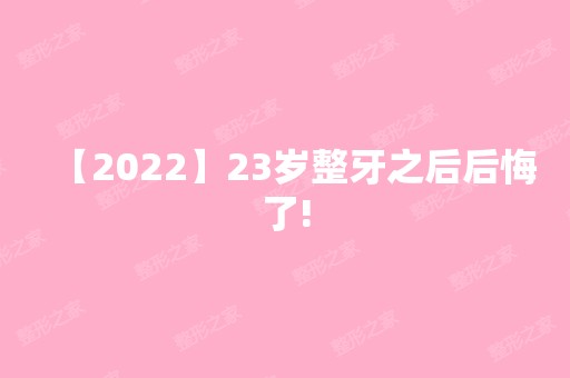 【2024】23岁整牙之后后悔了!