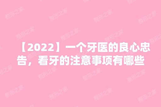 【2024】一个牙医的良心忠告，看牙的注意事项有哪些