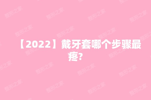 【2024】戴牙套哪个步骤疼?