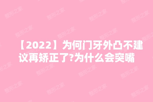 【2024】为何门牙外凸不建议再矫正了?为什么会突嘴呢?