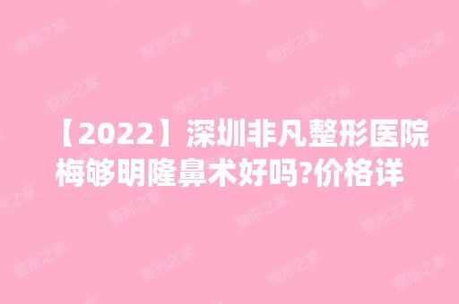 【2024】深圳非凡整形医院梅够明隆鼻术好吗?价格详情|案例分享